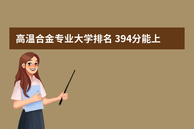 高温合金专业大学排名 394分能上什么大学